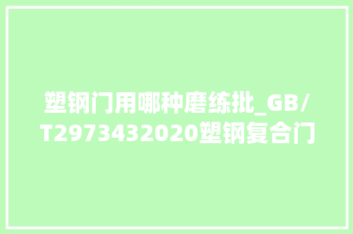 塑钢门用哪种磨练批_GB/T2973432020塑钢复合门窗检测