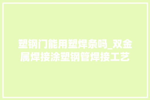 塑钢门能用塑焊条吗_双金属焊接涂塑钢管焊接工艺