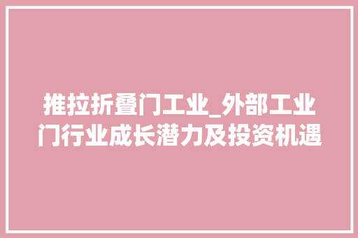 推拉折叠门工业_外部工业门行业成长潜力及投资机遇研究申报