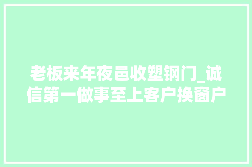 老板来年夜邑收塑钢门_诚信第一做事至上客户换窗户涉及到一些改造的地方
