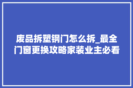 废品拆塑钢门怎么拆_最全门窗更换攻略家装业主必看