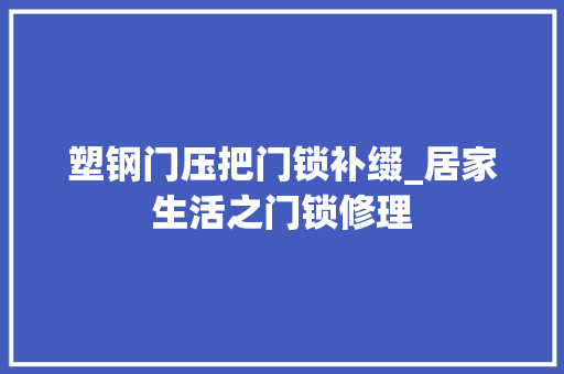 塑钢门压把门锁补缀_居家生活之门锁修理
