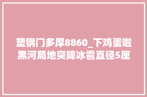 塑钢门多厚8860_下鸡蛋啦黑河局地突降冰雹直径5厘米旁边持续20分钟