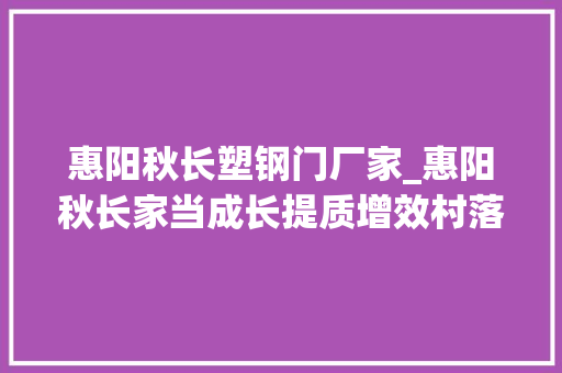 惠阳秋长塑钢门厂家_惠阳秋长家当成长提质增效村落振兴阔步前行