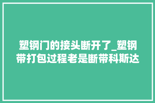 塑钢门的接头断开了_塑钢带打包过程老是断带科斯达工业包装教你若何解决