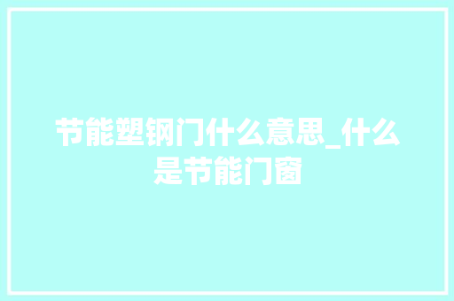 节能塑钢门什么意思_什么是节能门窗