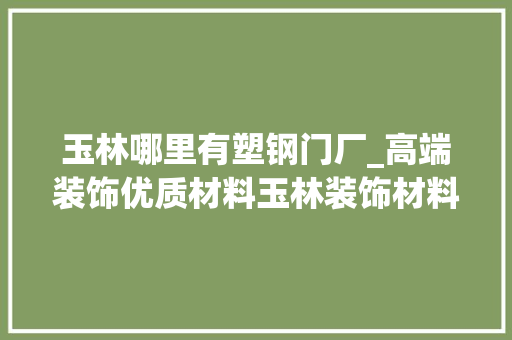 玉林哪里有塑钢门厂_高端装饰优质材料玉林装饰材料公司优秀企业推荐