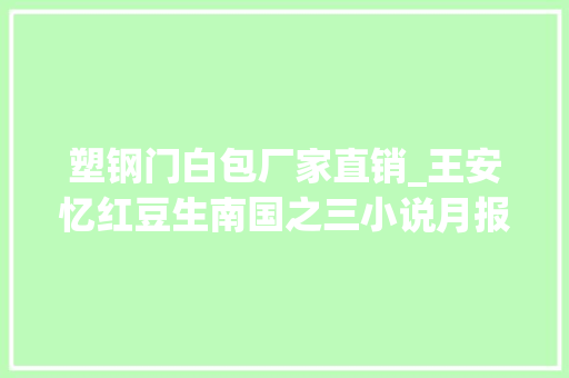 塑钢门白包厂家直销_王安忆红豆生南国之三小说月报4期精彩