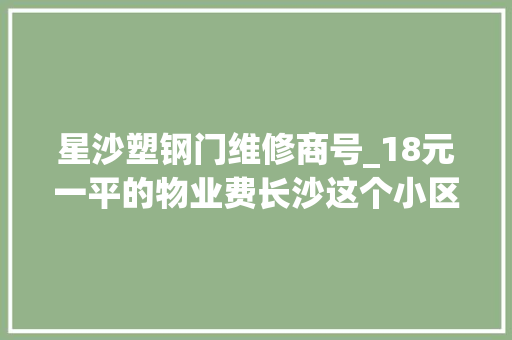 星沙塑钢门维修商号_18元一平的物业费长沙这个小区的物业做事让业主赞一直口