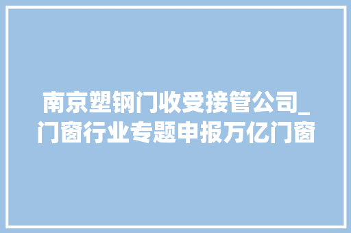 南京塑钢门收受接管公司_门窗行业专题申报万亿门窗大年夜市场细分龙头初长成