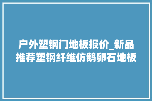 户外塑钢门地板报价_新品推荐塑钢纤维仿鹅卵石地板
