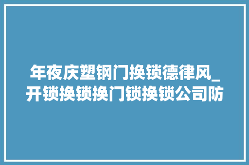 年夜庆塑钢门换锁德律风_开锁换锁换门锁换锁公司防盗门换锁急开锁防盗门开锁