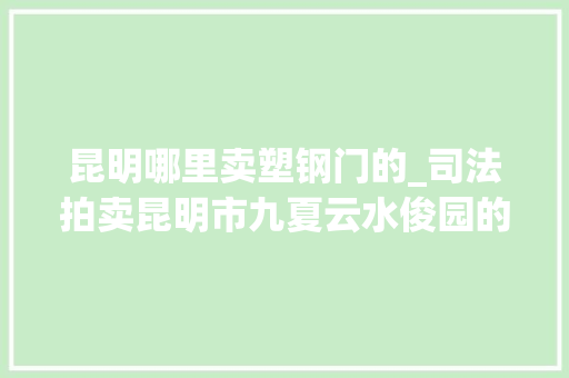 昆明哪里卖塑钢门的_司法拍卖昆明市九夏云水俊园的428幢