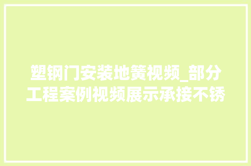 塑钢门安装地簧视频_部分工程案例视频展示承接不锈钢玻璃铁艺制品等工程