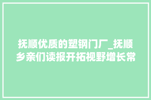 抚顺优质的塑钢门厂_抚顺乡亲们读报开拓视野增长常识