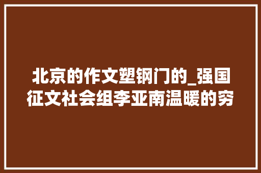 北京的作文塑钢门的_强国征文社会组李亚南温暖的穷冬