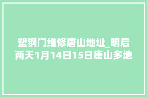 塑钢门维修唐山地址_明后两天1月14日15日唐山多地计划停电提前做好准备