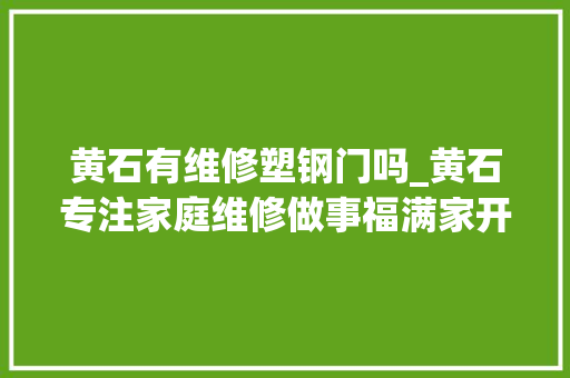 黄石有维修塑钢门吗_黄石专注家庭维修做事福满家开业了