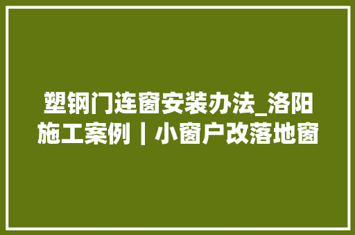 塑钢门连窗安装办法_洛阳施工案例｜小窗户改落地窗家里就多了一间休闲阳光房
