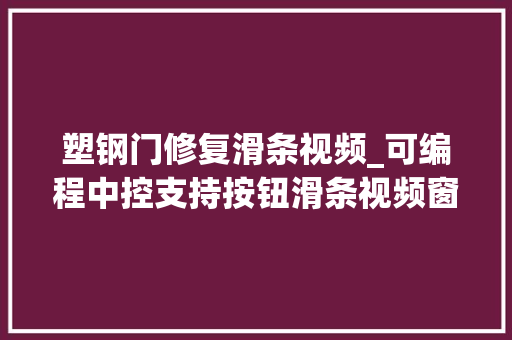 塑钢门修复滑条视频_可编程中控支持按钮滑条视频窗口和进度条等丰富的界面编辑控件
