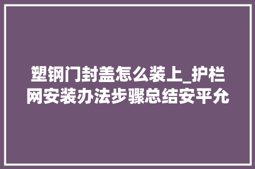 塑钢门封盖怎么装上_护栏网安装办法步骤总结安平允辰网栏