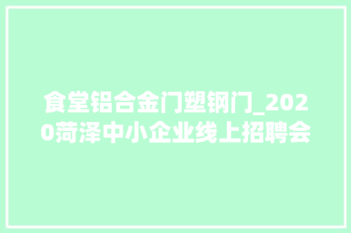 食堂铝合金门塑钢门_2020菏泽中小企业线上招聘会之牡丹区篇3