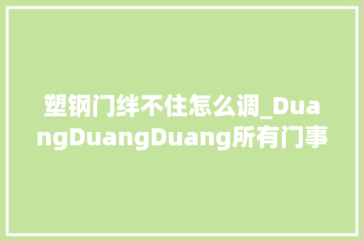 塑钢门绊不住怎么调_DuangDuangDuang所有门事宜大年夜合集装修选门方法大年夜全