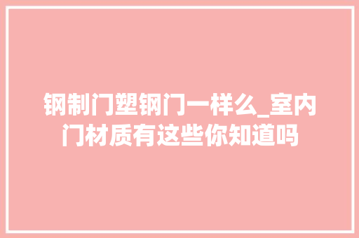 钢制门塑钢门一样么_室内门材质有这些你知道吗