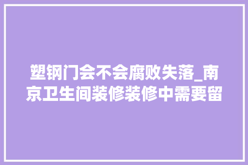 塑钢门会不会腐败失落_南京卫生间装修装修中需要留心的工作太多这四种是根本