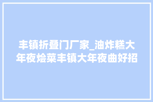丰镇折叠门厂家_油炸糕大年夜烩菜丰镇大年夜曲好招待