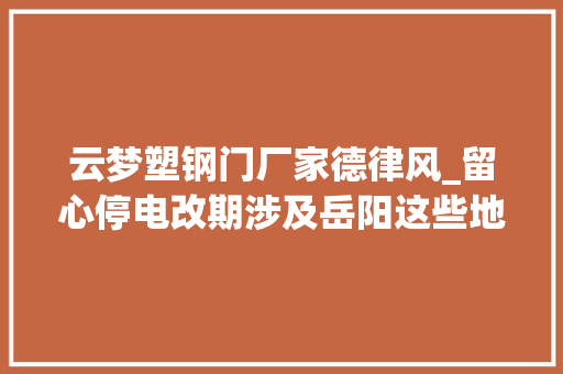 云梦塑钢门厂家德律风_留心停电改期涉及岳阳这些地方→