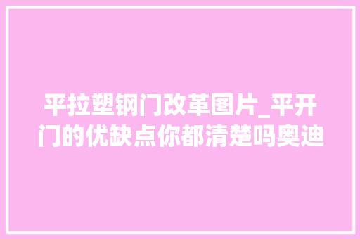 平拉塑钢门改革图片_平开门的优缺点你都清楚吗奥迪斯门窗