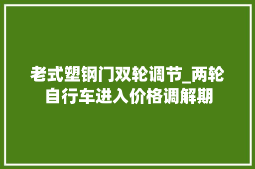 老式塑钢门双轮调节_两轮自行车进入价格调解期