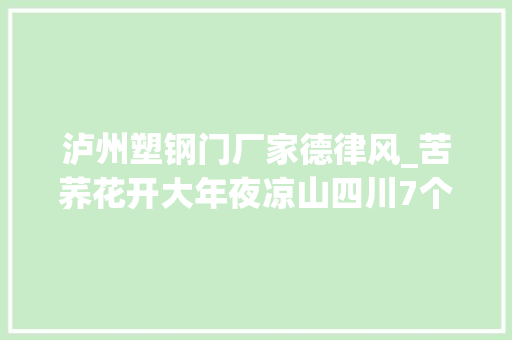 泸州塑钢门厂家德律风_苦荞花开大年夜凉山四川7个未摘帽县脱贫攻坚一线不雅观察
