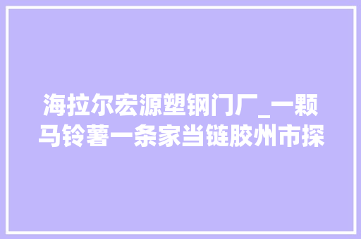 海拉尔宏源塑钢门厂_一颗马铃薯一条家当链胶州市探索马铃薯全家当链改革年加工能力达16万吨
