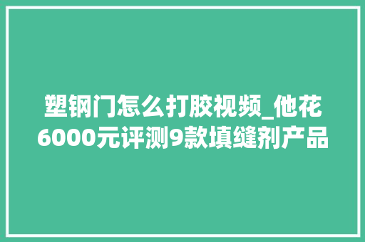 塑钢门怎么打胶视频_他花6000元评测9款填缝剂产品让40万粉丝装修不再烦恼