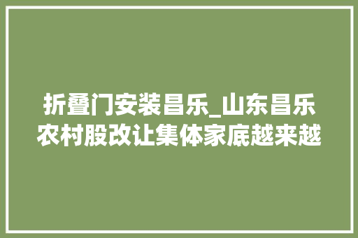 折叠门安装昌乐_山东昌乐农村股改让集体家底越来越厚实