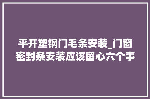 平开塑钢门毛条安装_门窗密封条安装应该留心六个事项