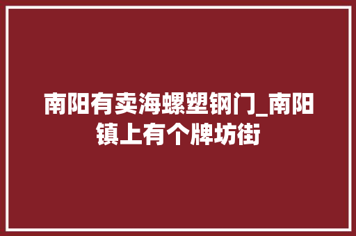 南阳有卖海螺塑钢门_南阳镇上有个牌坊街