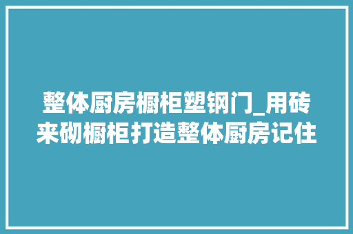 整体厨房橱柜塑钢门_用砖来砌橱柜打造整体厨房记住得这么做才稳固否则随意马虎垮塌