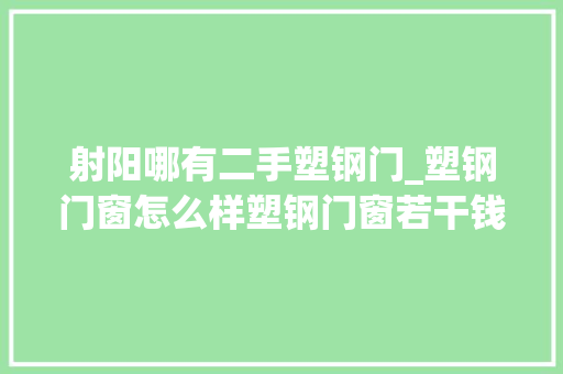 射阳哪有二手塑钢门_塑钢门窗怎么样塑钢门窗若干钱一平方