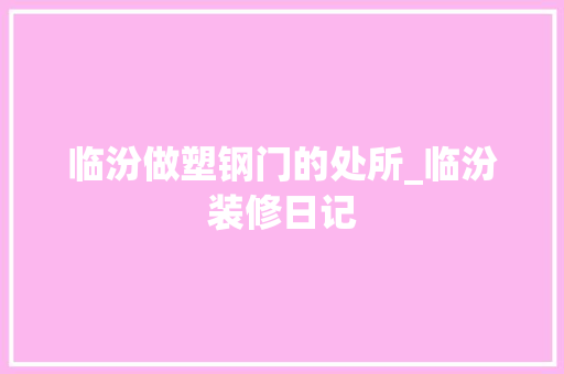 临汾做塑钢门的处所_临汾装修日记