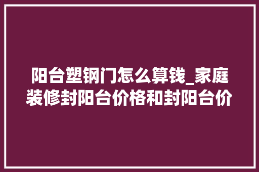 阳台塑钢门怎么算钱_家庭装修封阳台价格和封阳台价格应该若何计算介绍