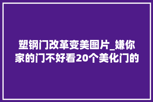 塑钢门改革变美图片_嫌你家的门不好看20个美化门的小技巧假如不想换新的就来看一下