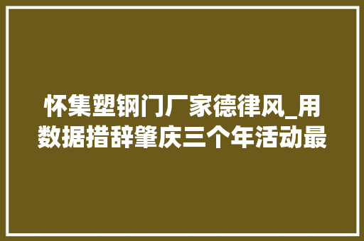 怀集塑钢门厂家德律风_用数据措辞肇庆三个年活动最新成果大年夜盘点