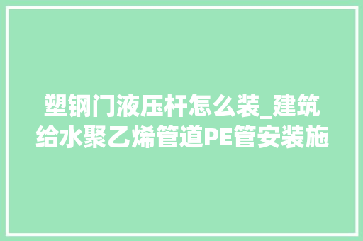 塑钢门液压杆怎么装_建筑给水聚乙烯管道PE管安装施工工艺