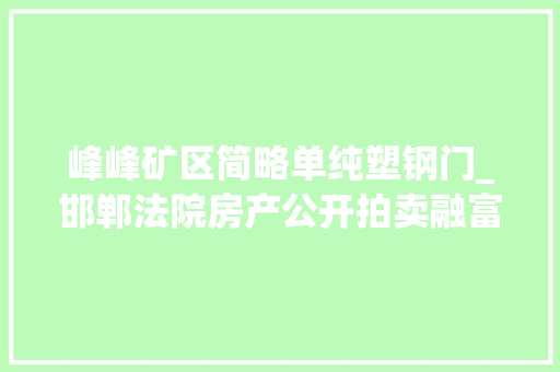 峰峰矿区简略单纯塑钢门_邯郸法院房产公开拍卖融富中央万聚凯旋城低价开拍