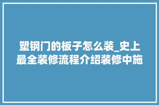 塑钢门的板子怎么装_史上最全装修流程介绍装修中施工篇