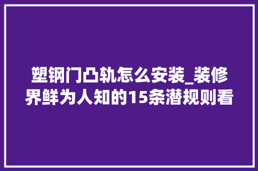 塑钢门凸轨怎么安装_装修界鲜为人知的15条潜规则看完起码省30预算