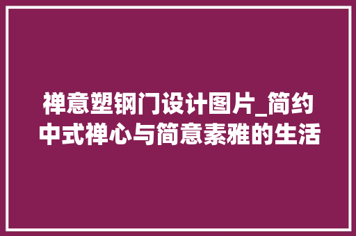 禅意塑钢门设计图片_简约中式禅心与简意素雅的生活